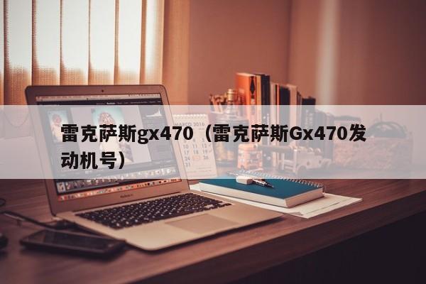 雷克萨斯gx470（雷克萨斯Gx470发动机号）