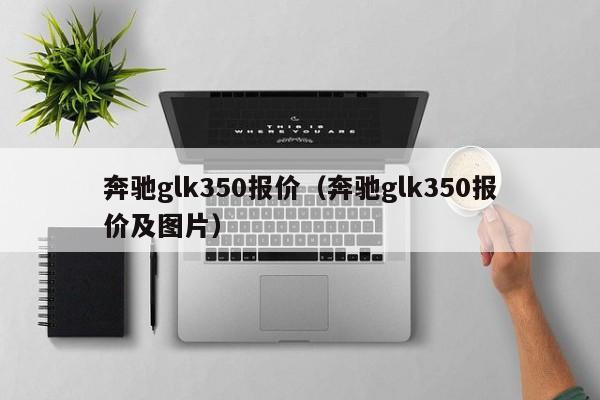 奔驰glk350报价（奔驰glk350报价及图片）