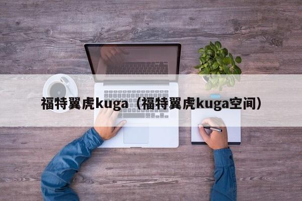 福特翼虎kuga（福特翼虎kuga空间）