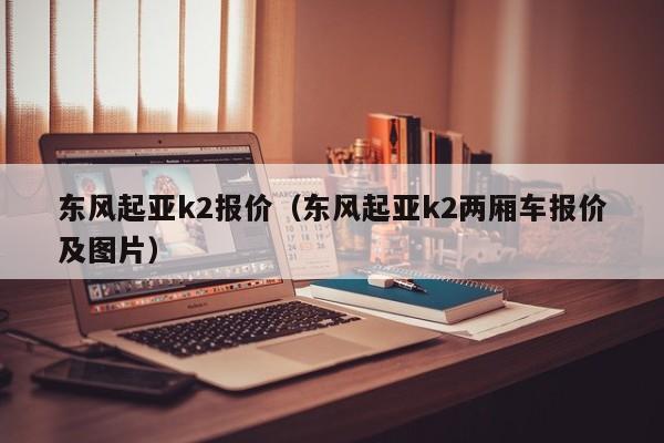 东风起亚k2报价（东风起亚k2两厢车报价及图片）