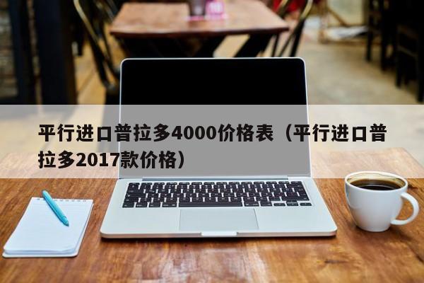 平行进口普拉多4000价格表（平行进口普拉多2017款价格）