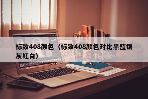 标致408颜色（标致408颜色对比黑蓝银灰红白）