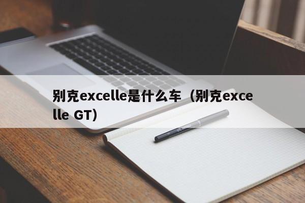 别克excelle是什么车（别克excelle GT）