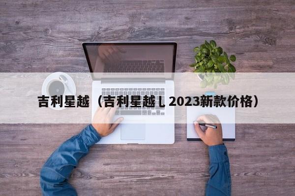 吉利星越（吉利星越乚2023新款价格）