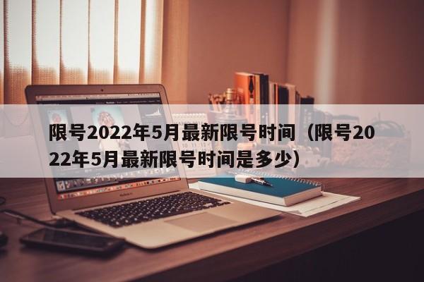 限号2022年5月最新限号时间（限号2022年5月最新限号时间是多少）