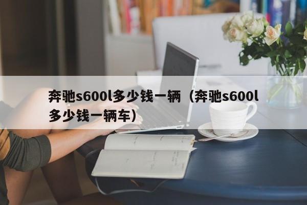 奔驰s600l多少钱一辆（奔驰s600l多少钱一辆车）