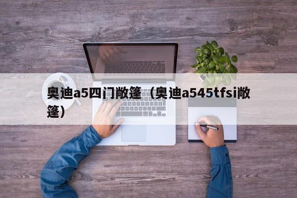 奥迪a5四门敞篷（奥迪a545tfsi敞篷）