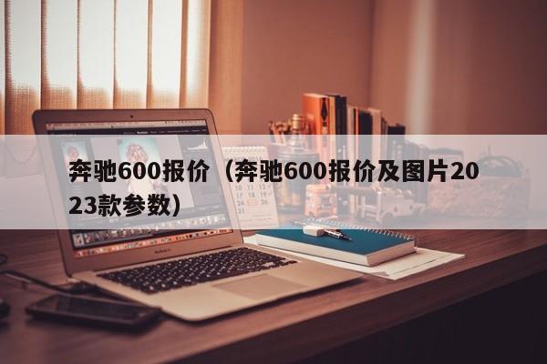 奔驰600报价（奔驰600报价及图片2023款参数）