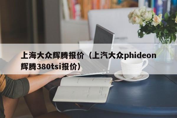 上海大众辉腾报价（上汽大众phideon辉腾380tsi报价）