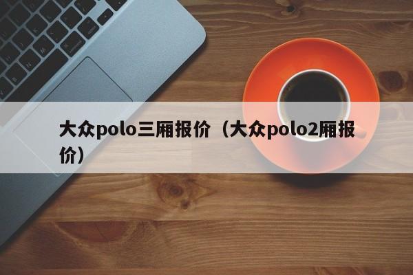 大众polo三厢报价（大众polo2厢报价）