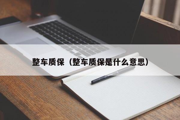 整车质保（整车质保是什么意思）