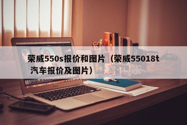 荣威550s报价和图片（荣威55018t 汽车报价及图片）