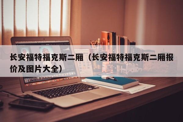 长安福特福克斯二厢（长安福特福克斯二厢报价及图片大全）