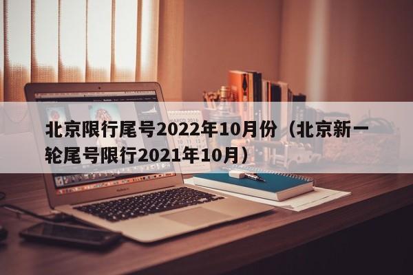 北京限行尾号2022年10月份（北京新一轮尾号限行2021年10月）