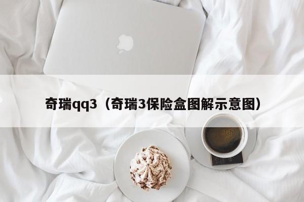 奇瑞qq3（奇瑞3保险盒图解示意图）