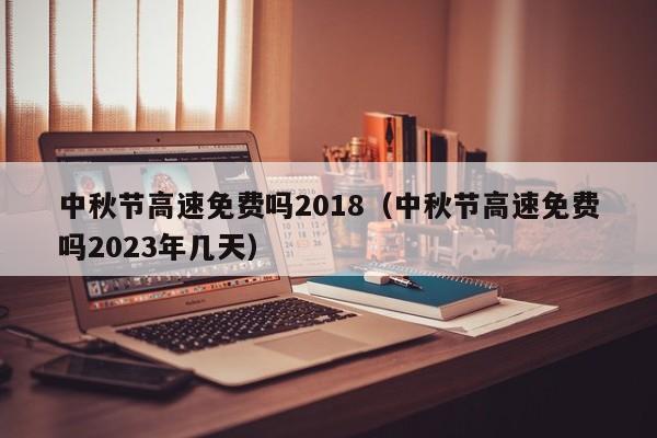 中秋节高速免费吗2018（中秋节高速免费吗2023年几天）