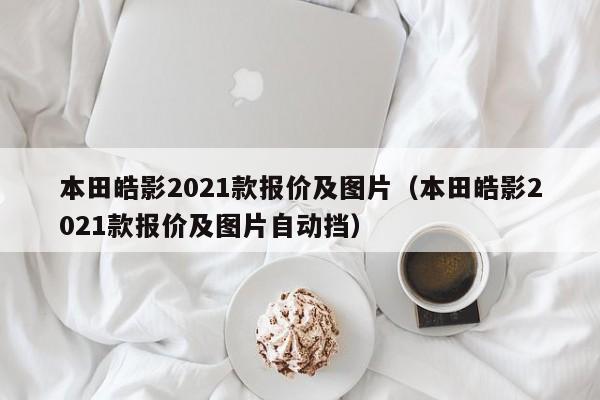 本田皓影2021款报价及图片（本田皓影2021款报价及图片自动挡）