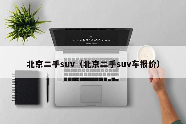 北京二手suv（北京二手suv车报价）