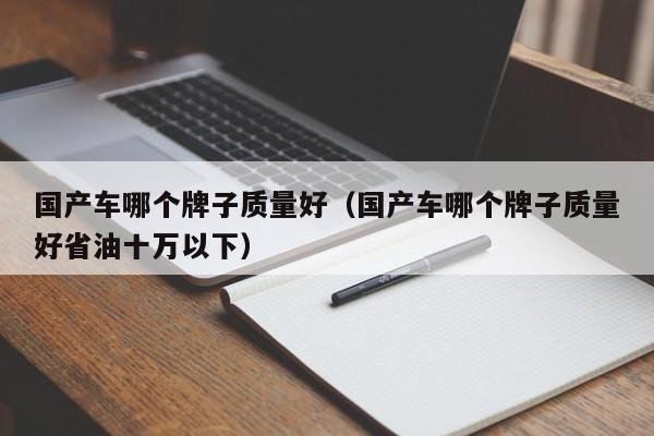 国产车哪个牌子质量好（国产车哪个牌子质量好省油十万以下）