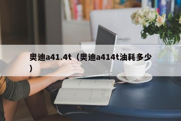 奥迪a41.4t（奥迪a414t油耗多少）