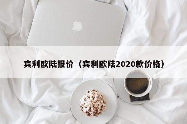 宾利欧陆报价（宾利欧陆2020款价格）