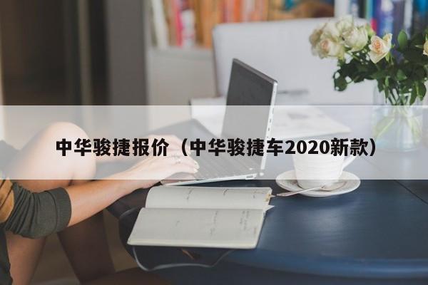 中华骏捷报价（中华骏捷车2020新款）