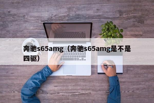 奔驰s65amg（奔驰s65amg是不是四驱）