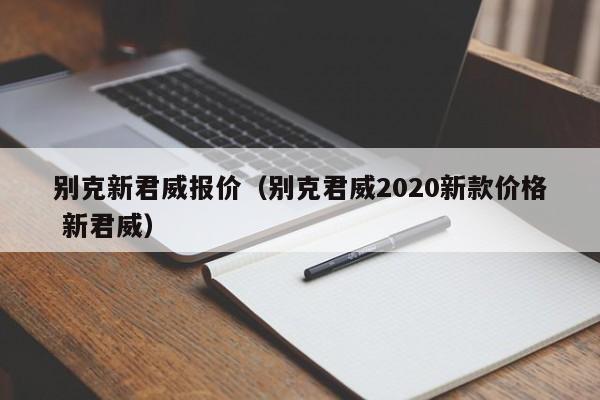 别克新君威报价（别克君威2020新款价格 新君威）