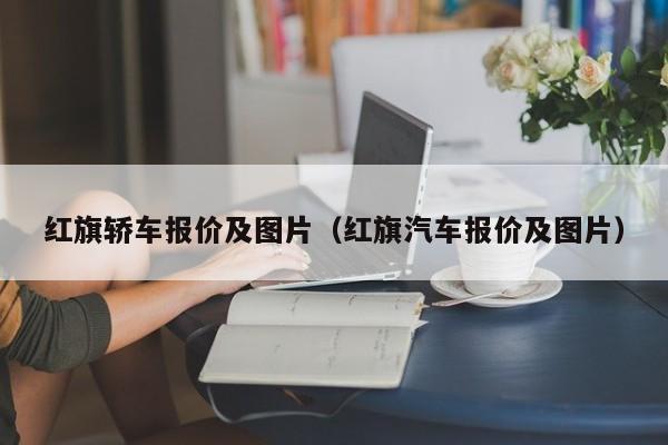 红旗轿车报价及图片（红旗汽车报价及图片）