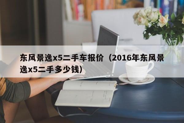 东风景逸x5二手车报价（2016年东风景逸x5二手多少钱）