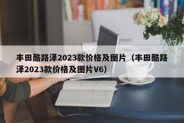 丰田酷路泽2023款价格及图片（丰田酷路泽2023款价格及图片V6）