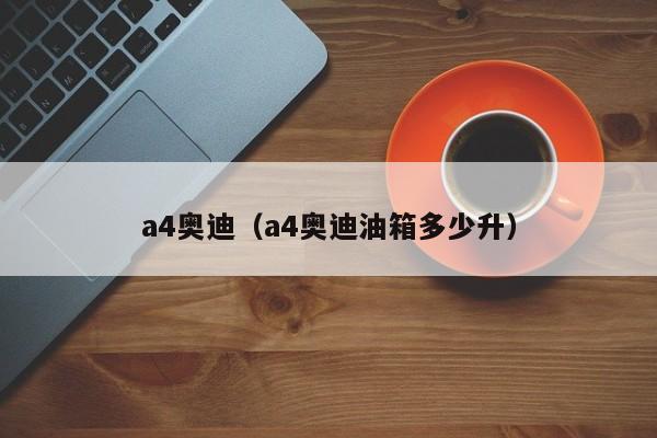 a4奥迪（a4奥迪油箱多少升）