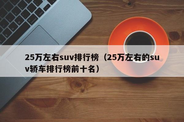 25万左右suv排行榜（25万左右的suv轿车排行榜前十名）