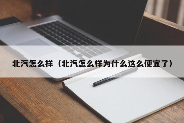 北汽怎么样（北汽怎么样为什么这么便宜了）