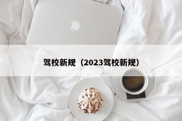 驾校新规（2023驾校新规）