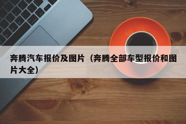 奔腾汽车报价及图片（奔腾全部车型报价和图片大全）