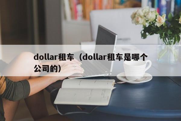 dollar租车（dollar租车是哪个公司的）