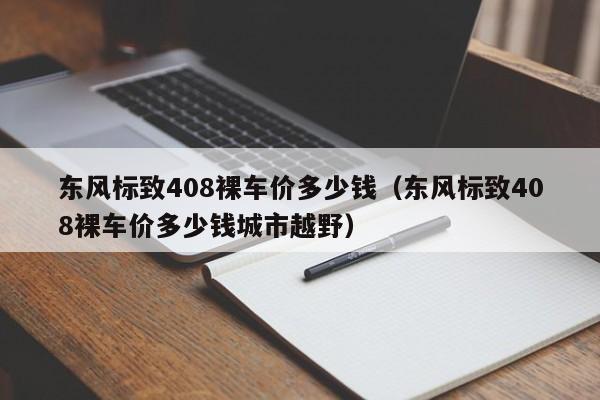 东风标致408裸车价多少钱（东风标致408裸车价多少钱城市越野）