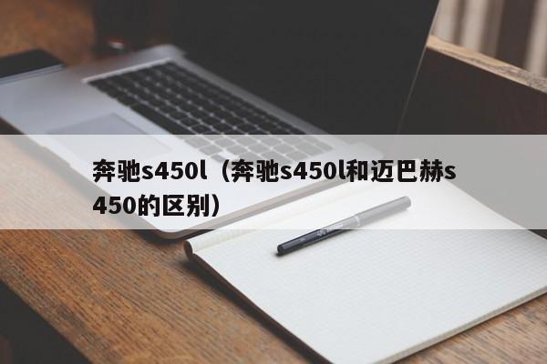 奔驰s450l（奔驰s450l和迈巴赫s450的区别）