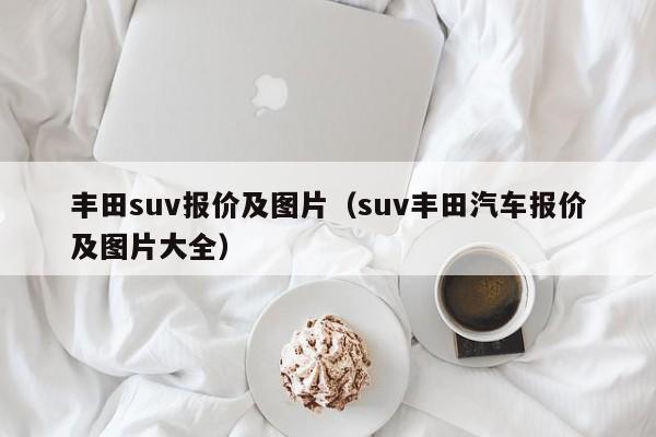 丰田suv报价及图片（suv丰田汽车报价及图片大全）