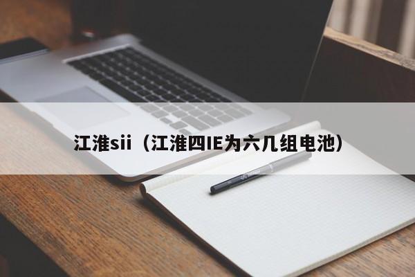 江淮sii（江淮四IE为六几组电池）