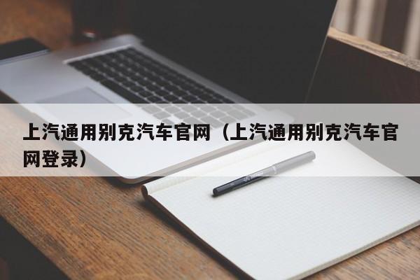 上汽通用别克汽车官网（上汽通用别克汽车官网登录）