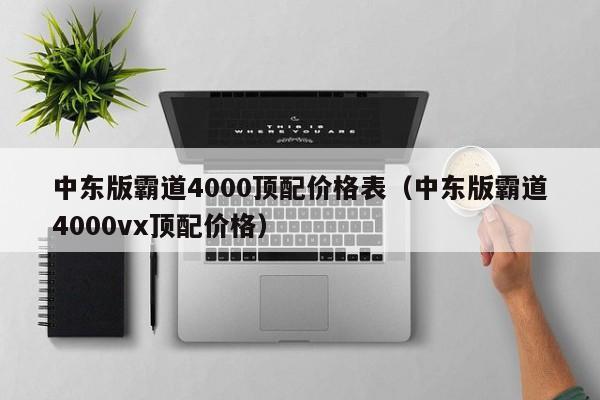 中东版霸道4000顶配价格表（中东版霸道4000vx顶配价格）