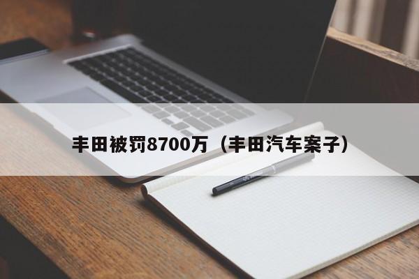 丰田被罚8700万（丰田汽车案子）