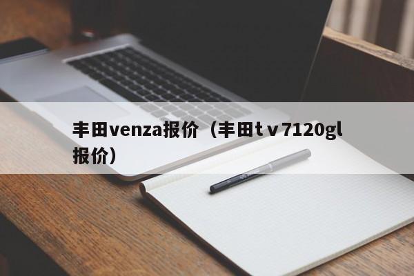 丰田venza报价（丰田tⅴ7120gl报价）