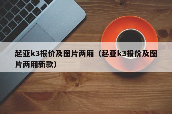 起亚k3报价及图片两厢（起亚k3报价及图片两厢新款）