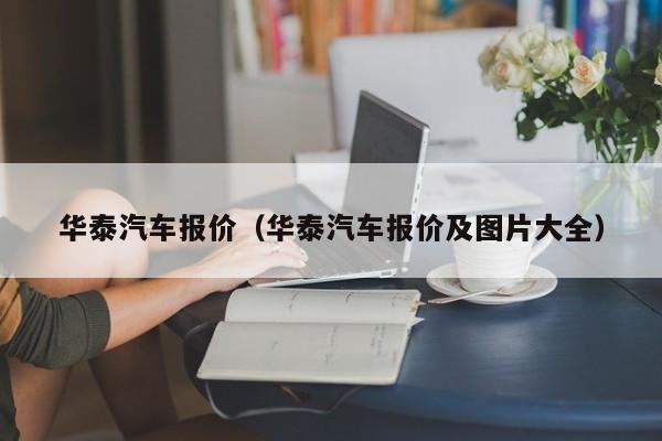 华泰汽车报价（华泰汽车报价及图片大全）