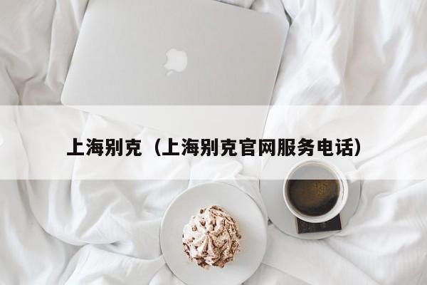 上海别克（上海别克官网服务电话）