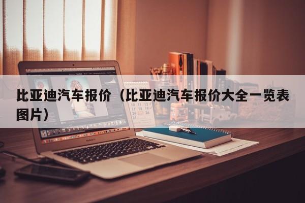 比亚迪汽车报价（比亚迪汽车报价大全一览表图片）