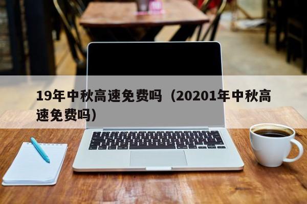 19年中秋高速免费吗（20201年中秋高速免费吗）